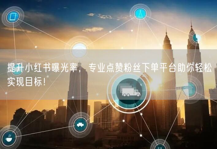 提升小红书曝光率，专业点赞粉丝下单平台助你轻松实现目标！