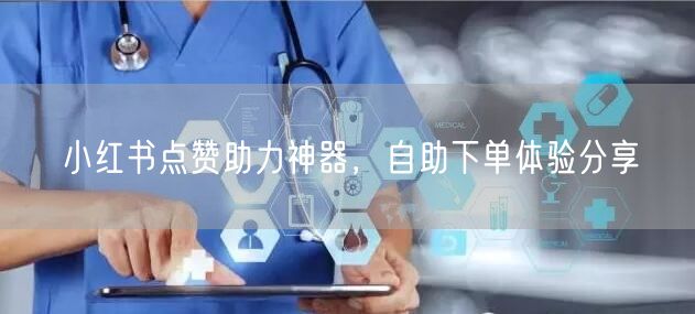 小红书点赞助力神器，自助下单体验分享