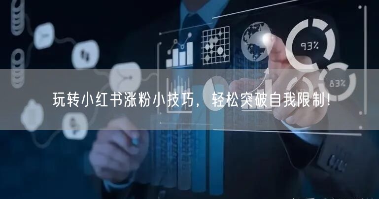 玩转小红书涨粉小技巧，轻松突破自我限制！