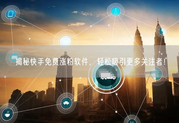 揭秘快手免费涨粉软件，轻松吸引更多关注者！