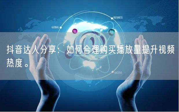 抖音达人分享：如何合理购买播放量提升视频热度。
