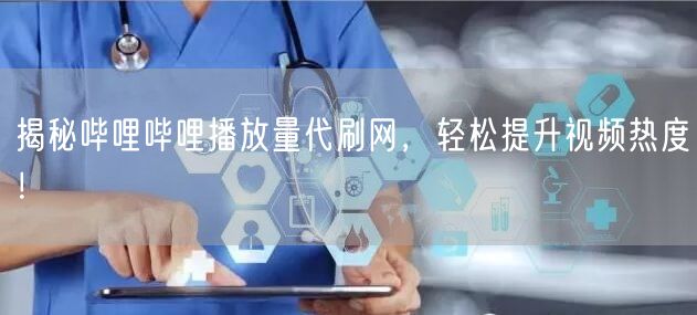 揭秘哔哩哔哩播放量代刷网，轻松提升视频热度！