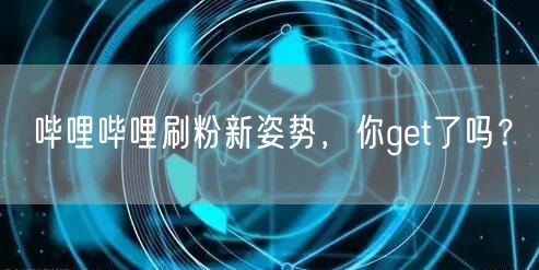哔哩哔哩刷粉新姿势，你get了吗？