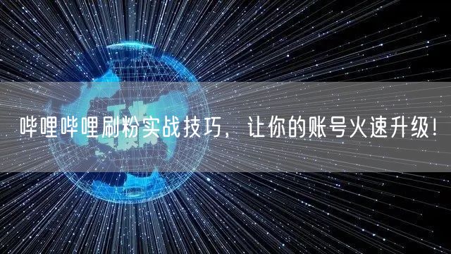 哔哩哔哩刷粉实战技巧，让你的账号火速升级！
