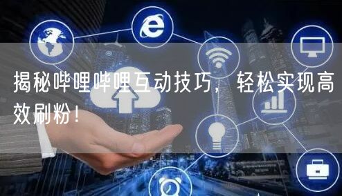 揭秘哔哩哔哩互动技巧，轻松实现高效刷粉！