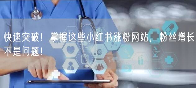 快速突破！掌握这些小红书涨粉网站，粉丝增长不是问题！