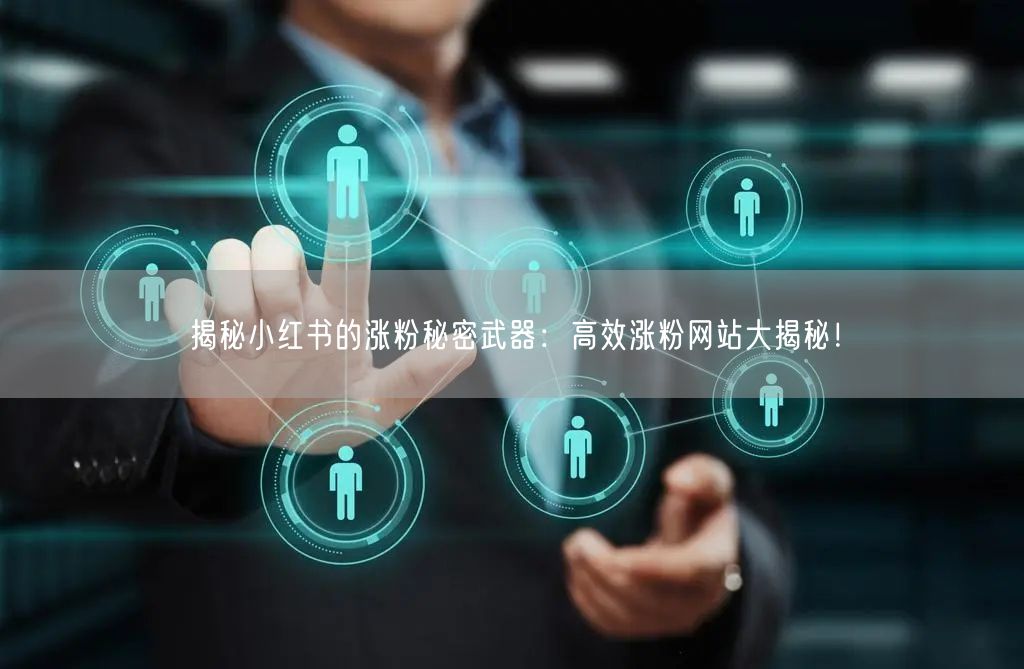 揭秘小红书的涨粉秘密武器：高效涨粉网站大揭秘！