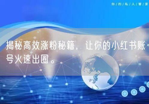 揭秘高效涨粉秘籍，让你的小红书账号火速出圈。