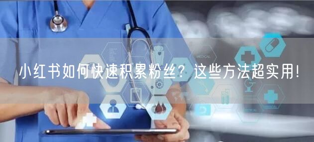 小红书如何快速积累粉丝？这些方法超实用！