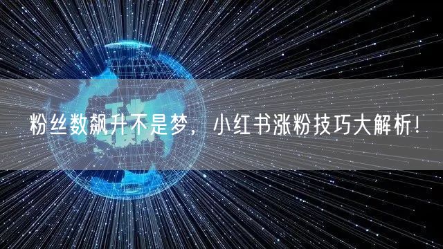 粉丝数飙升不是梦，小红书涨粉技巧大解析！