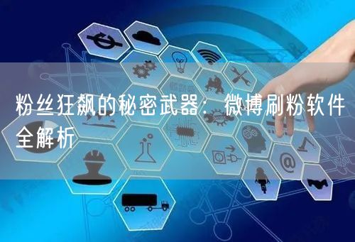 粉丝狂飙的秘密武器：微博刷粉软件全解析