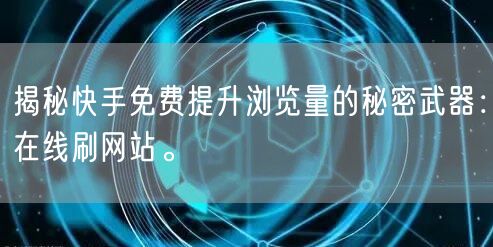 揭秘快手免费提升浏览量的秘密武器：在线刷网站。