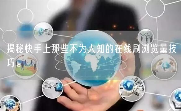 揭秘快手上那些不为人知的在线刷浏览量技巧。