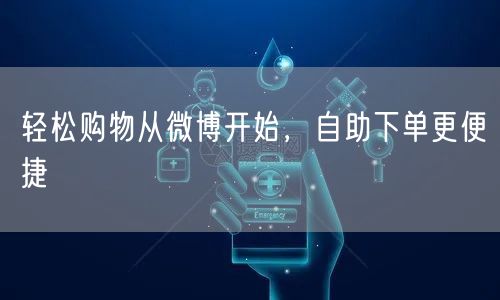 轻松购物从微博开始,自助下单更便捷